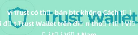 ví trust có thể bán btc không Cách tải và cài đặt Trust Wallet trên điện thoại tại Việt Nam