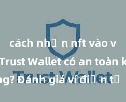 cách nhận nft vào ví trust Trust Wallet có an toàn không? Đánh giá ví điện tử cho người Việt