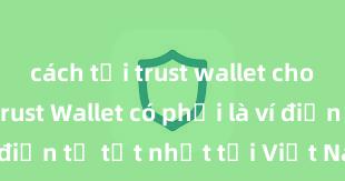 cách tải trust wallet cho android Trust Wallet có phải là ví điện tử tốt nhất tại Việt Nam không?