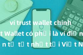 ví trust wallet chính chủ Trust Wallet có phải là ví điện tử tốt nhất tại Việt Nam không?