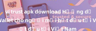 ví trust apk download Hướng dẫn Trust Wallet cho người mới bắt đầu tại Việt Nam