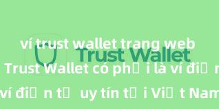 ví trust wallet trang web chính chủ Trust Wallet có phải là ví điện tử uy tín tại Việt Nam không?