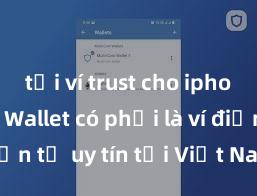 tải ví trust cho iphone Trust Wallet có phải là ví điện tử uy tín tại Việt Nam không?