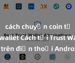 cách chuyển coin từ trust wallet Cách tải Trust Wallet trên điện thoại Android tại Việt Nam