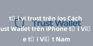 tải ví trust trên ios Cách tải Trust Wallet trên iPhone tại Việt Nam